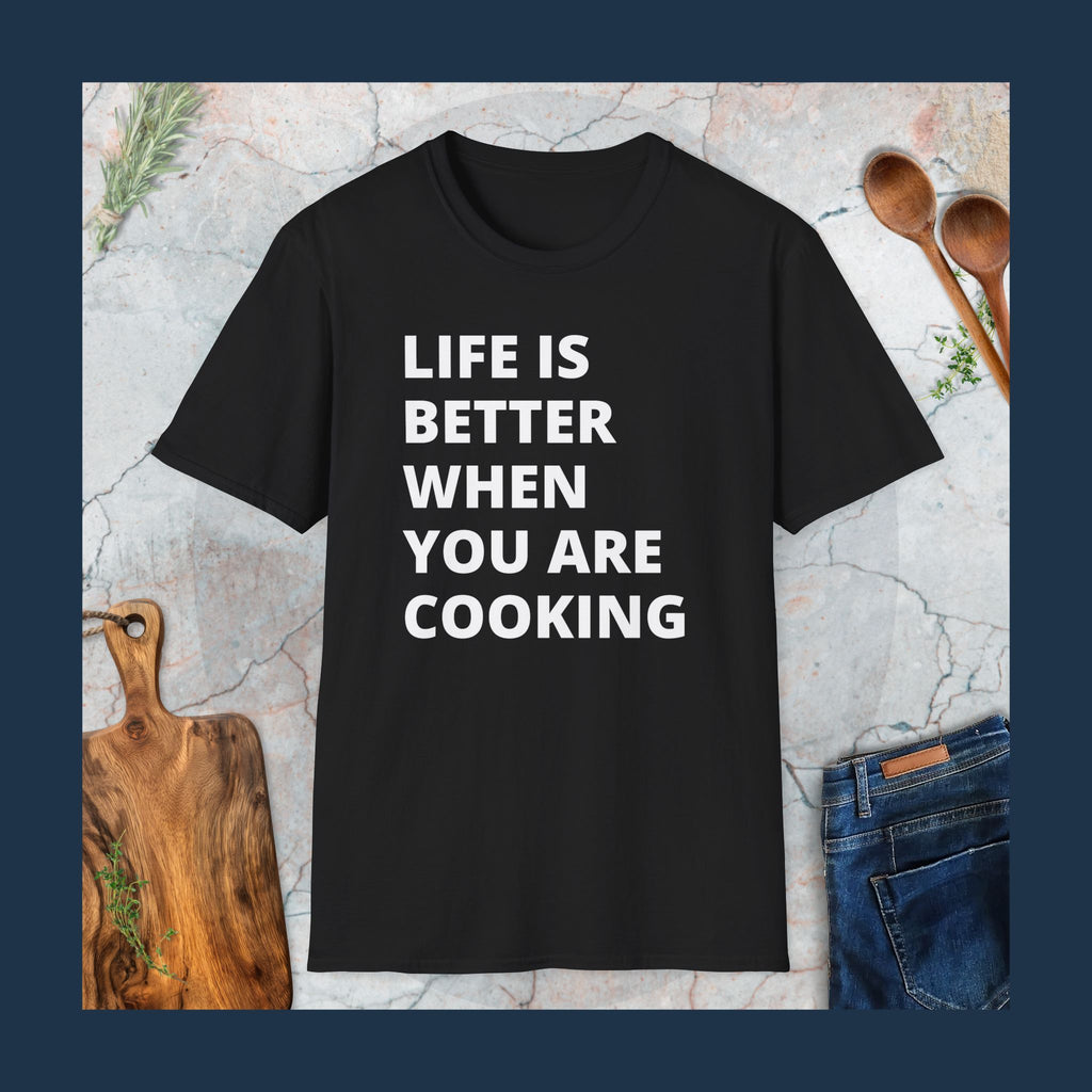 Life is better when you are cooking T-Shirt