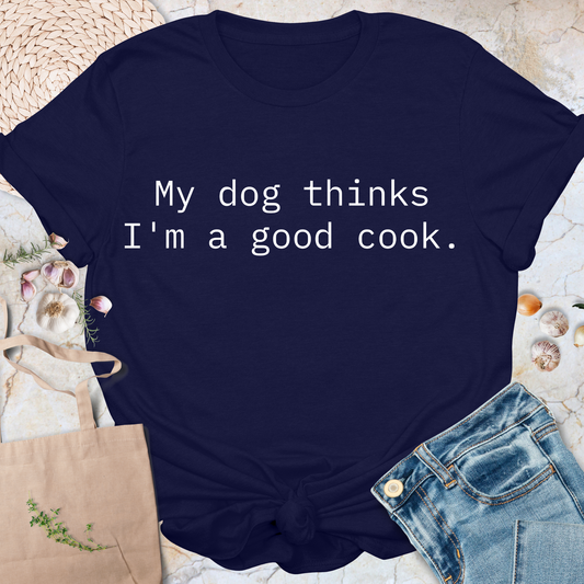 My dog thinks I'm a good cook T-Shirt