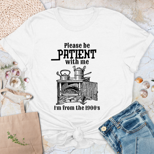 Please be patient with me I'm from the 1900's T-Shirt