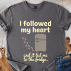 I followed my heart and it led me to the fridge T-Shirt