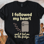 I followed my heart and it led me to the fridge T-Shirt