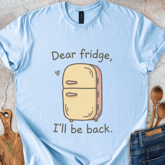 Dear fridge, I'll be back T-Shirt