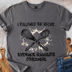 I Followed The Recipe - Evidence Suggests Otherwise T-Shirt