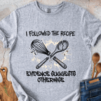 I Followed The Recipe - Evidence Suggests Otherwise T-Shirt