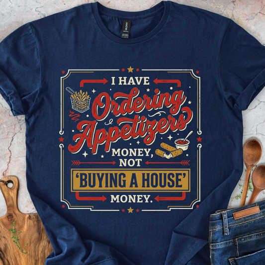 I Have 'Ordering Appetizers' Money, Not 'Buying a House' Money T-Shirt