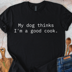 My dog thinks I'm a good cook T-Shirt
