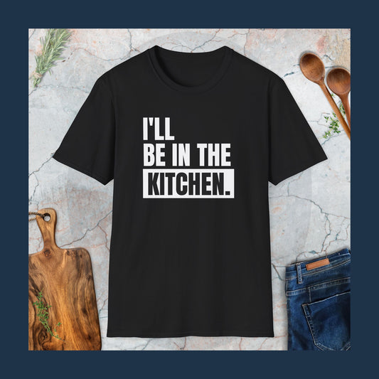 I'll be in the kitchen T-Shirt