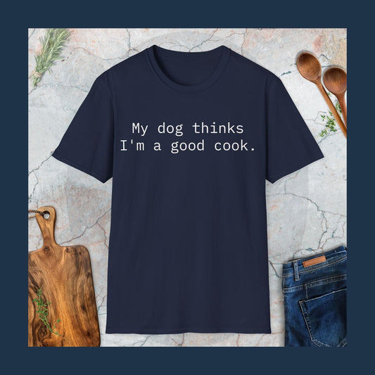 My dog thinks I'm a good cook T-Shirt